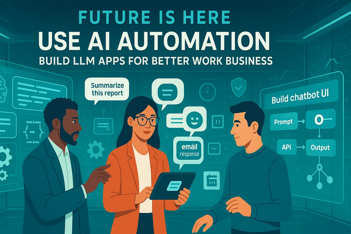 Future Is Here: Use AI Automation: Build LLM Apps for Better Work and Business